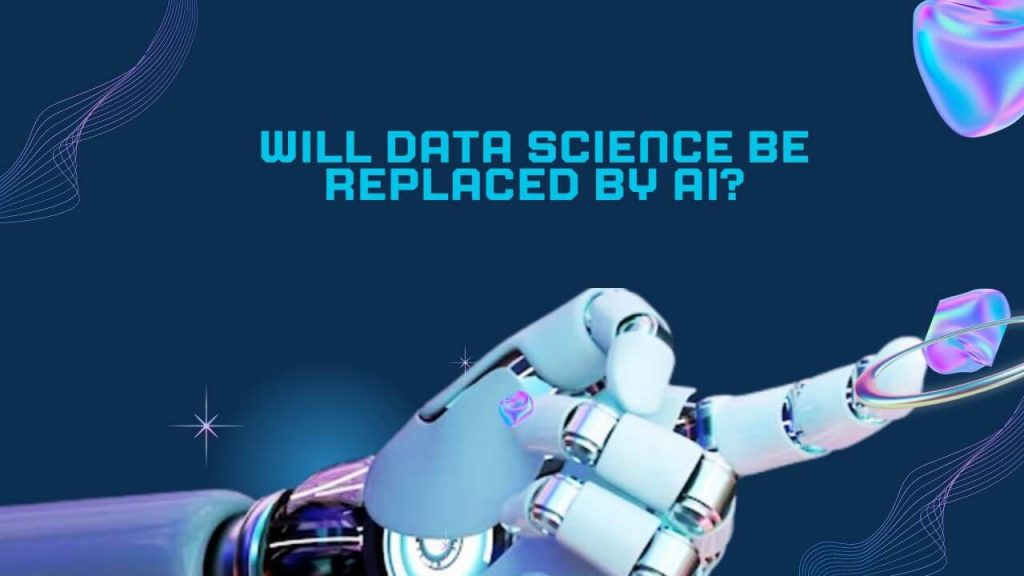 Will Data Science Be Replaced by AI? The Future Unveiled