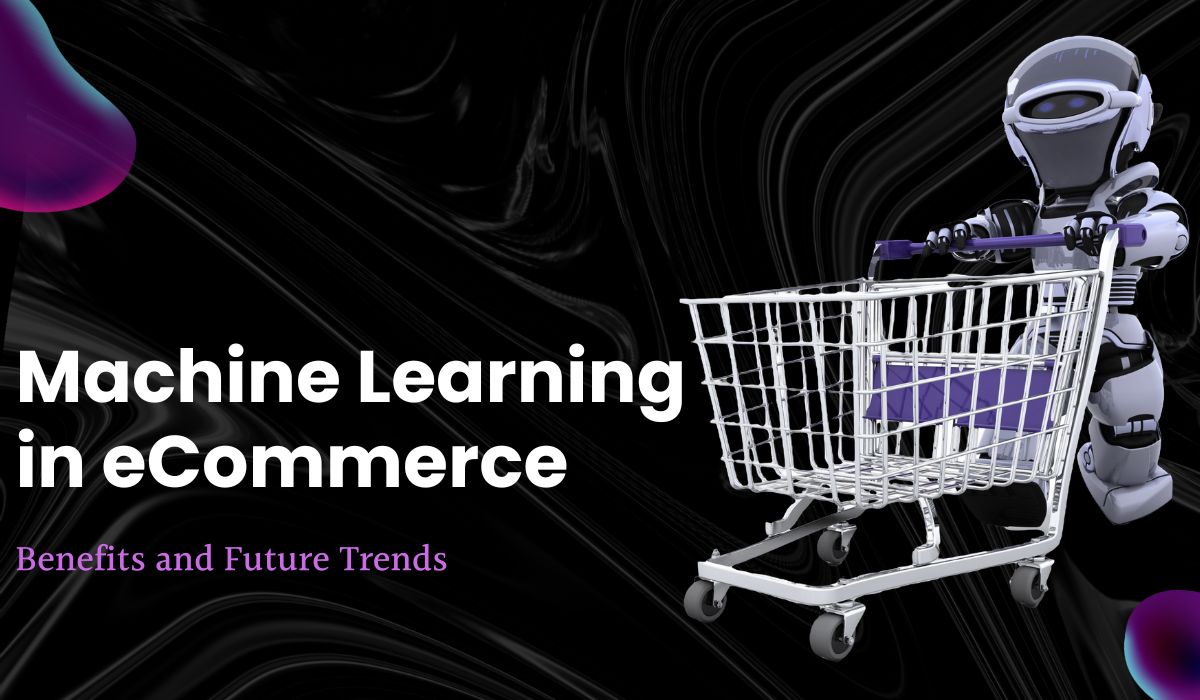 Machine Learning in eCommerce: Market Overview, Benefits, and Future Trends