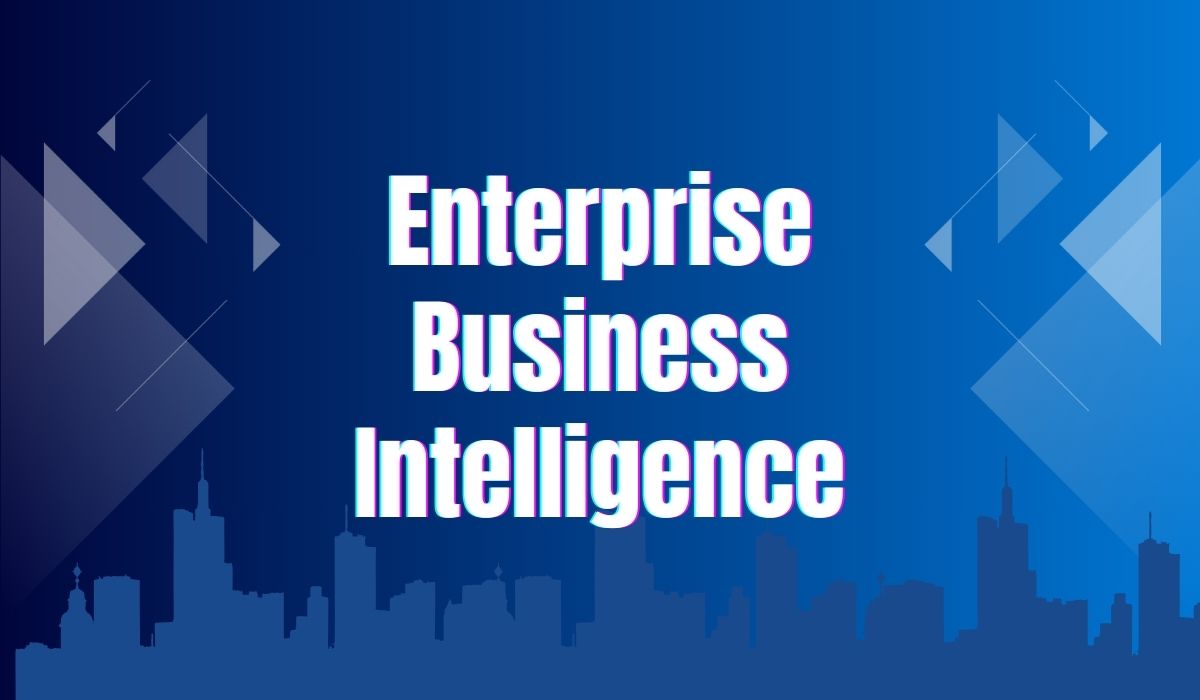 Enterprise Business Intelligence Explained: Features, Benefits, and Uses