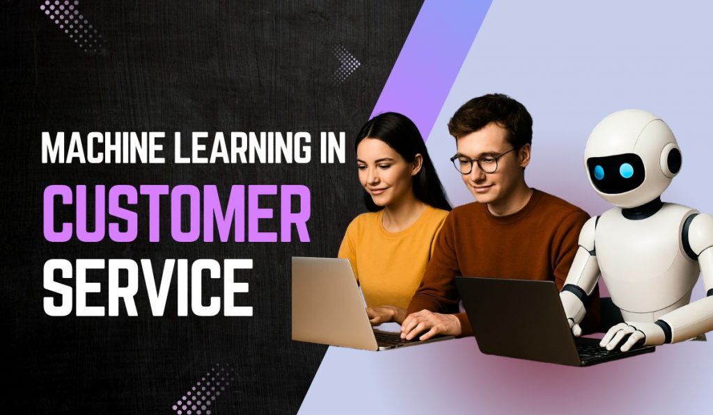 How Businesses Use Machine Learning in Customer Service Today