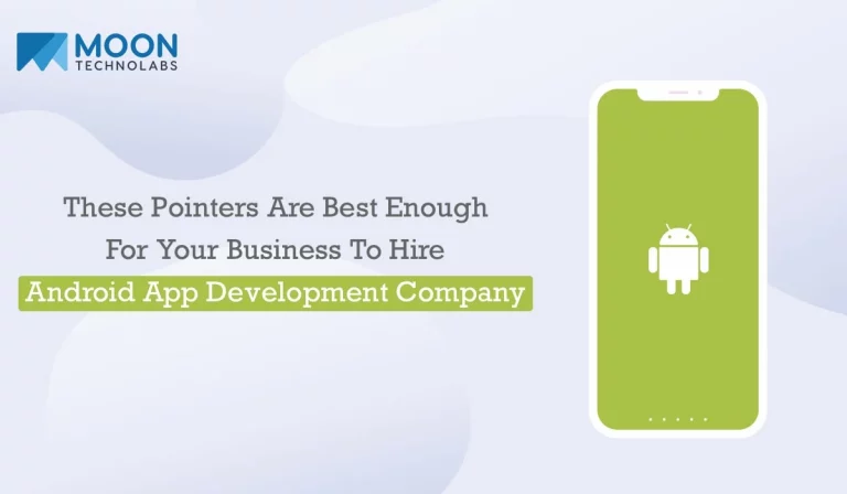 These Pointers Are Best Enough For Your Business To Hire Android App Development Company - Moon Technolabs